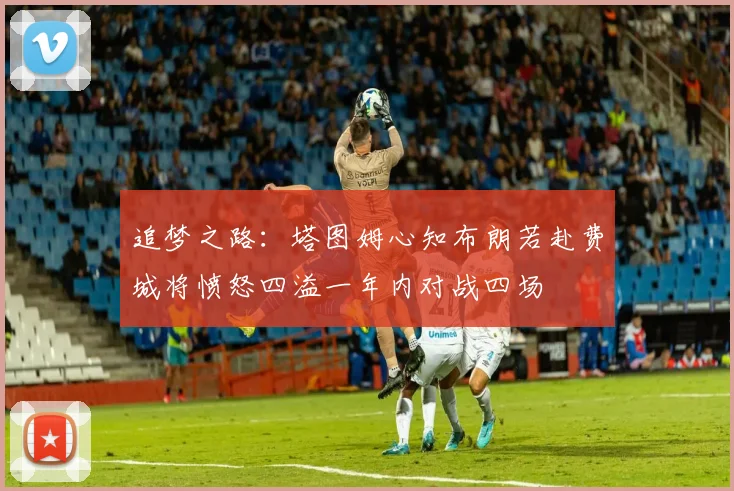追梦之路：塔图姆心知布朗若赴费城将愤怒四溢一年内对战四场