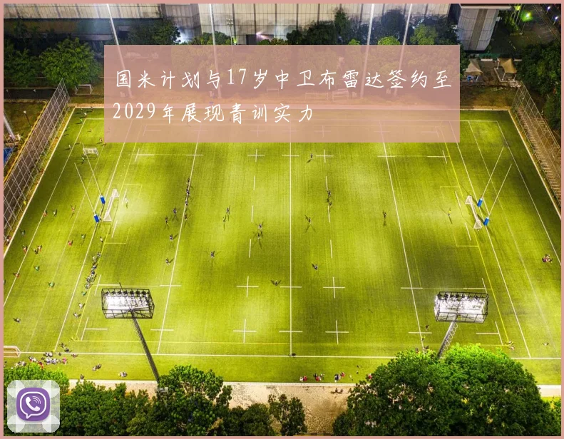 国米计划与17岁中卫布雷达签约至2029年展现青训实力