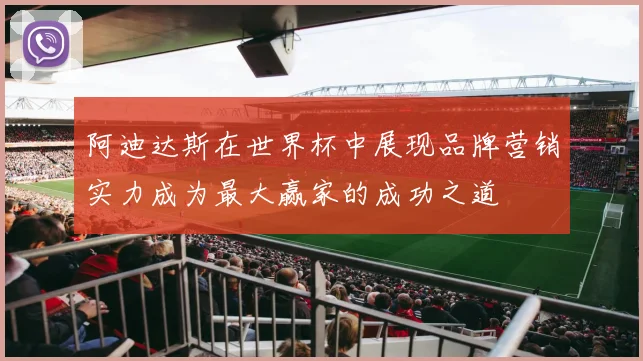 阿迪达斯在世界杯中展现品牌营销实力成为最大赢家的成功之道